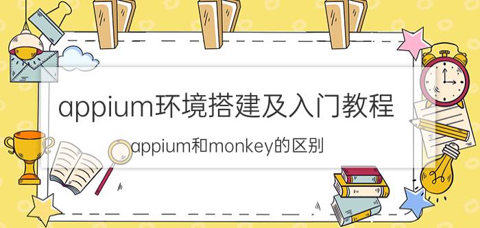 appium环境搭建及入门教程 appium和monkey的区别？